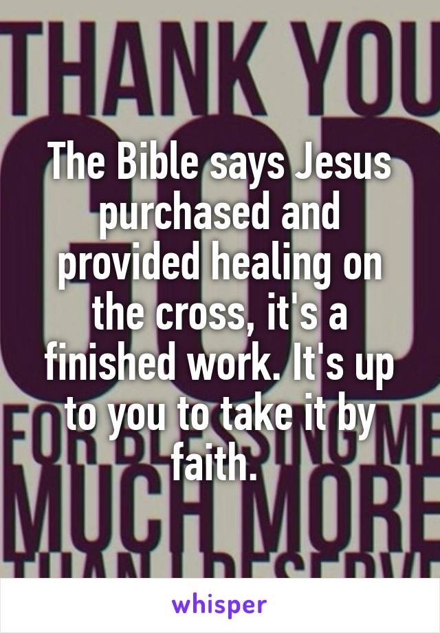 The Bible says Jesus purchased and provided healing on the cross, it's a finished work. It's up to you to take it by faith. 