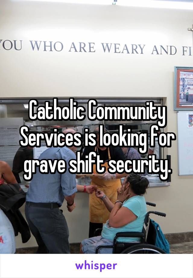 Catholic Community Services is looking for grave shift security.