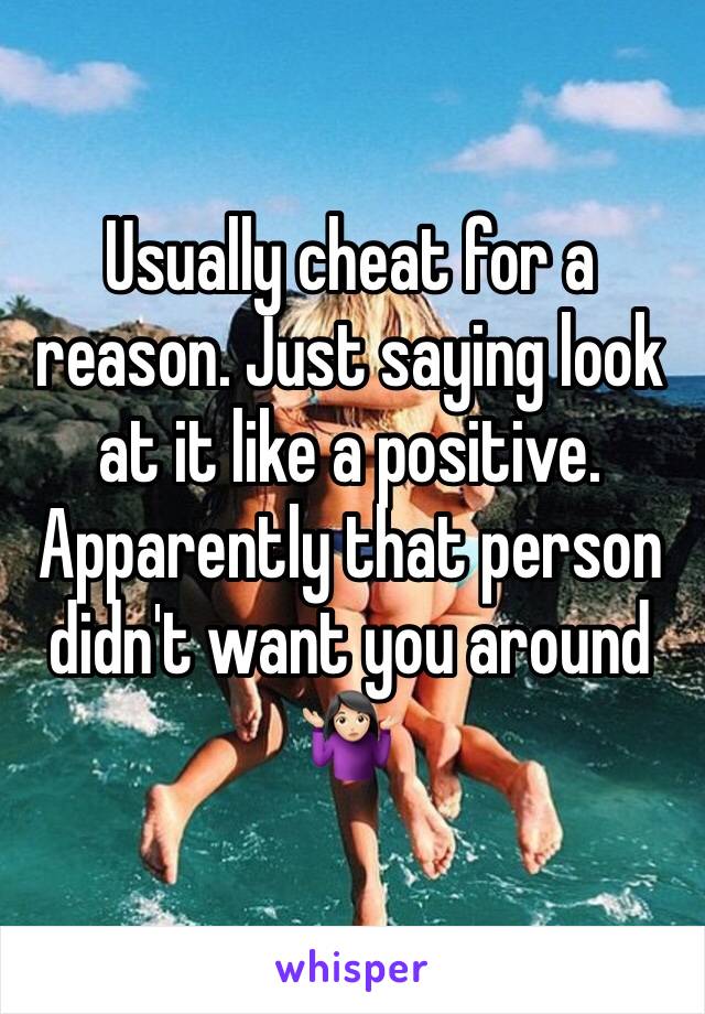 Usually cheat for a reason. Just saying look at it like a positive. Apparently that person didn't want you around 🤷🏻‍♀️