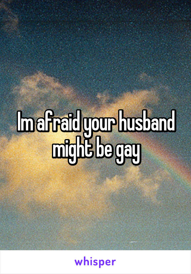 Im afraid your husband might be gay