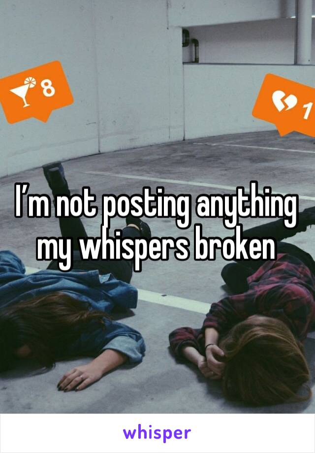 I’m not posting anything my whispers broken 