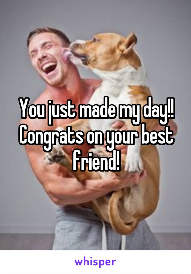 You just made my day!! Congrats on your best friend!