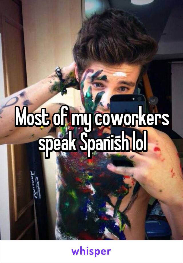 Most of my coworkers speak Spanish lol