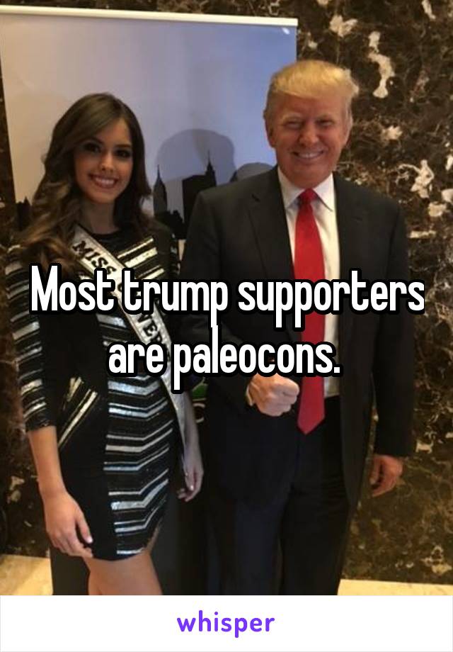 Most trump supporters are paleocons. 