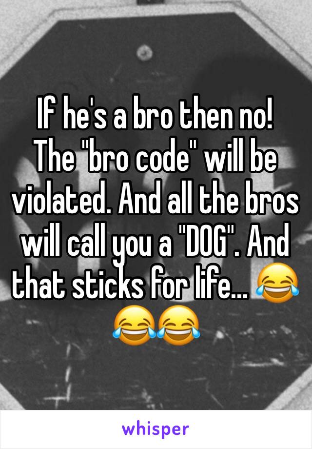 If he's a bro then no! 
The "bro code" will be violated. And all the bros will call you a "DOG". And that sticks for life... 😂😂😂 