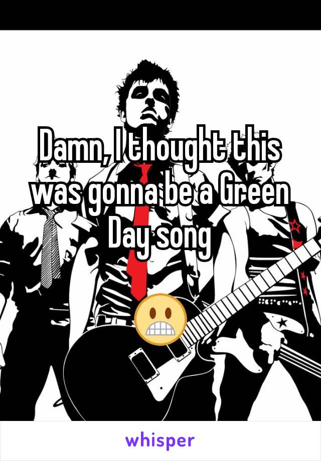 Damn, I thought this was gonna be a Green Day song

😬
