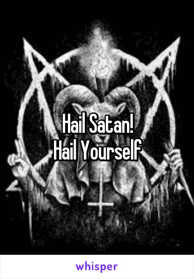 Hail Satan!
Hail Yourself