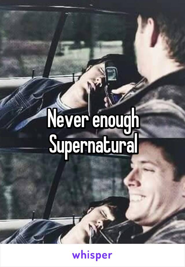 Never enough Supernatural