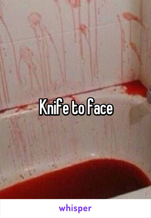 Knife to face