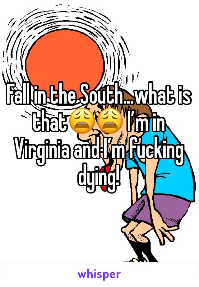 Fall in the South...what is that😩😩 I’m in Virginia and I’m fucking dying! 