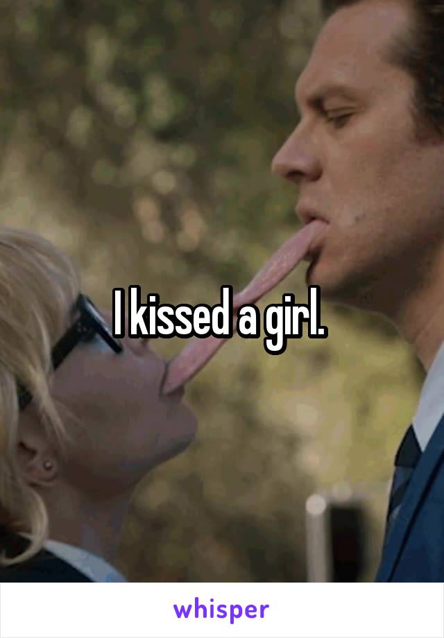 I kissed a girl. 