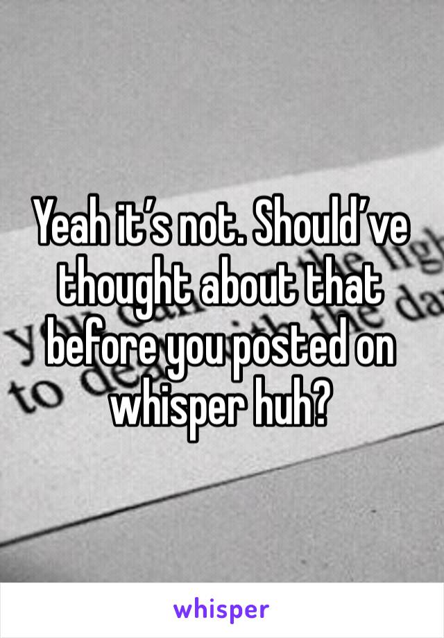 Yeah it’s not. Should’ve thought about that before you posted on whisper huh? 