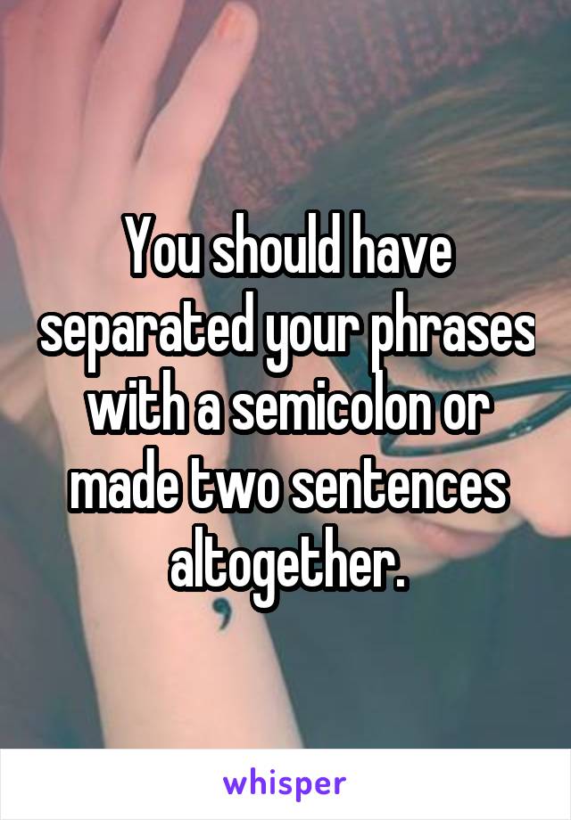 You should have separated your phrases with a semicolon or made two sentences altogether.