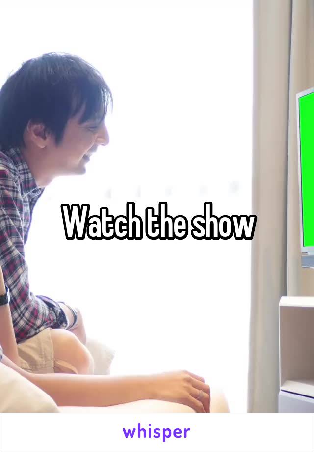 Watch the show