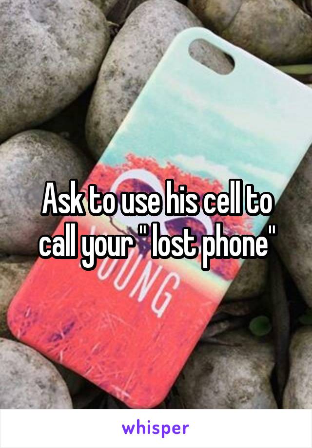Ask to use his cell to call your " lost phone"