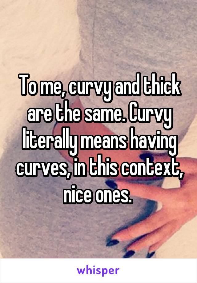 To me, curvy and thick are the same. Curvy literally means having curves, in this context, nice ones. 