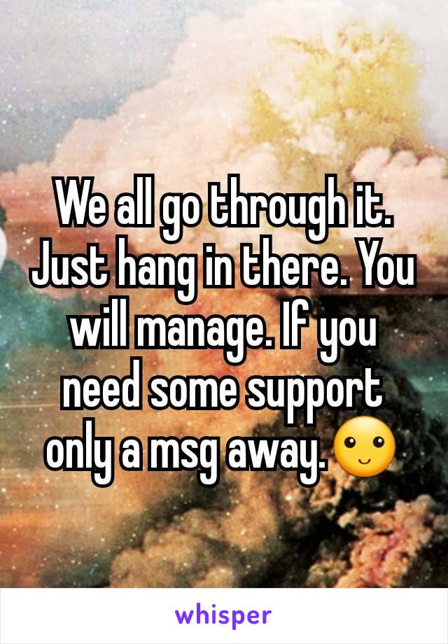 We all go through it. Just hang in there. You will manage. If you need some support only a msg away.🙂