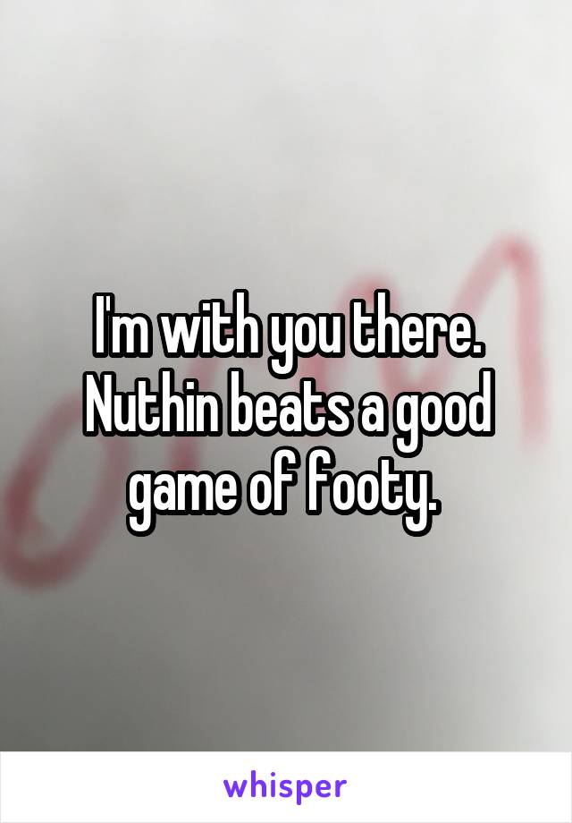 I'm with you there. Nuthin beats a good game of footy. 