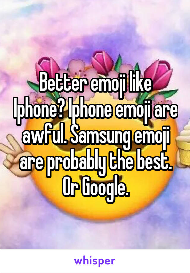 Better emoji like Iphone? Iphone emoji are awful. Samsung emoji are probably the best. Or Google.