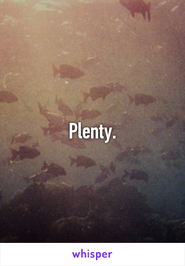 Plenty.
