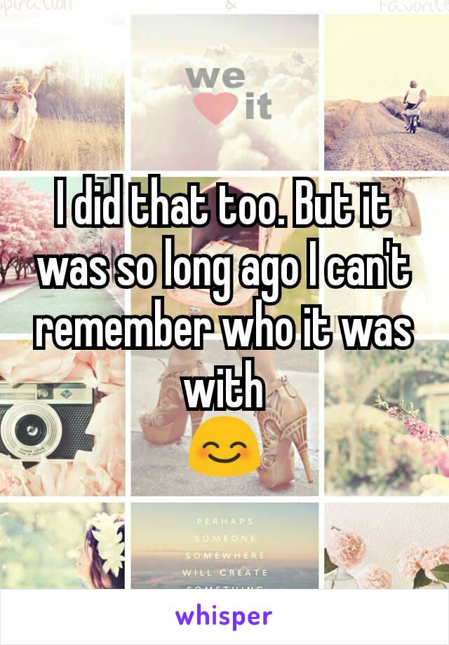 I did that too. But it was so long ago I can't remember who it was with
😊