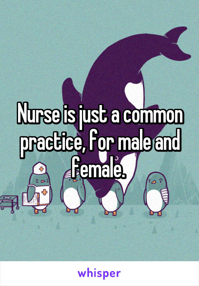 Nurse is just a common practice, for male and female. 