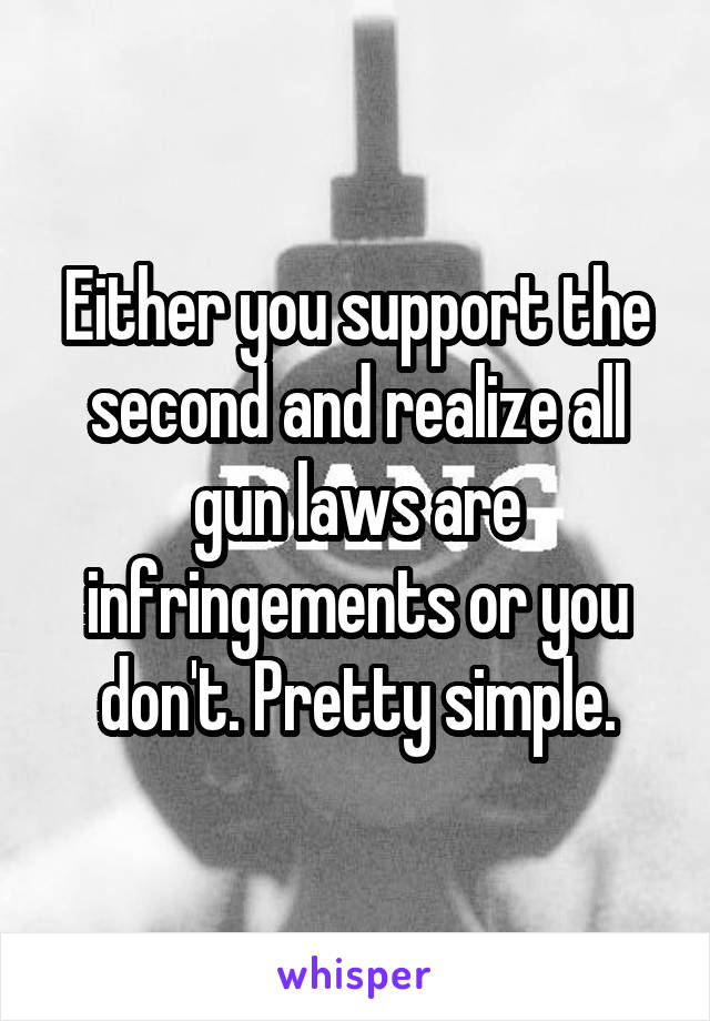 Either you support the second and realize all gun laws are infringements or you don't. Pretty simple.