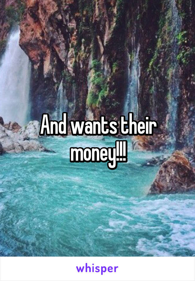 And wants their money!!!