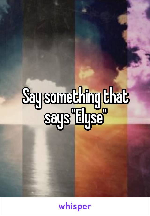 Say something that says "Elyse"
