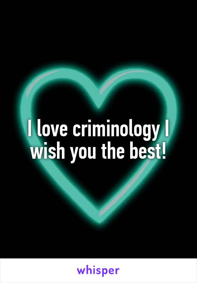 I love criminology I wish you the best!