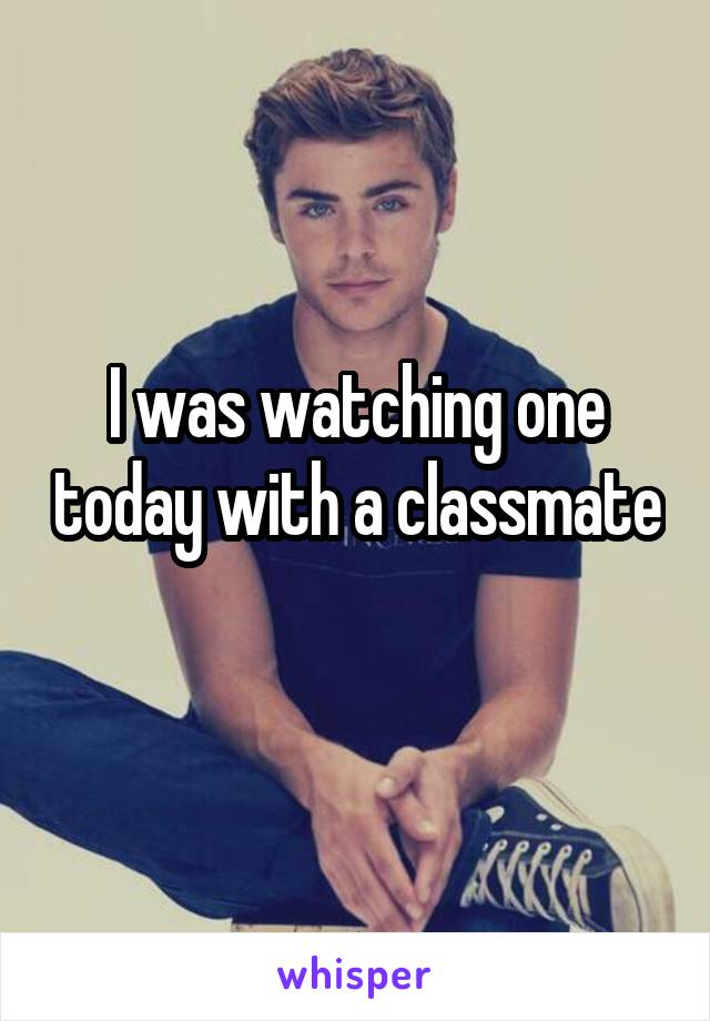 I was watching one today with a classmate 