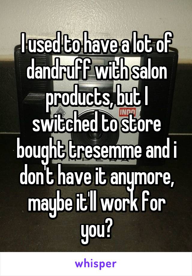 I used to have a lot of dandruff with salon products, but I switched to store bought tresemme and i don't have it anymore, maybe it'll work for you?