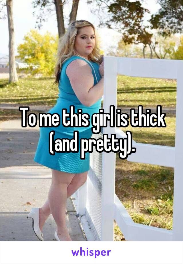 To me this girl is thick (and pretty).