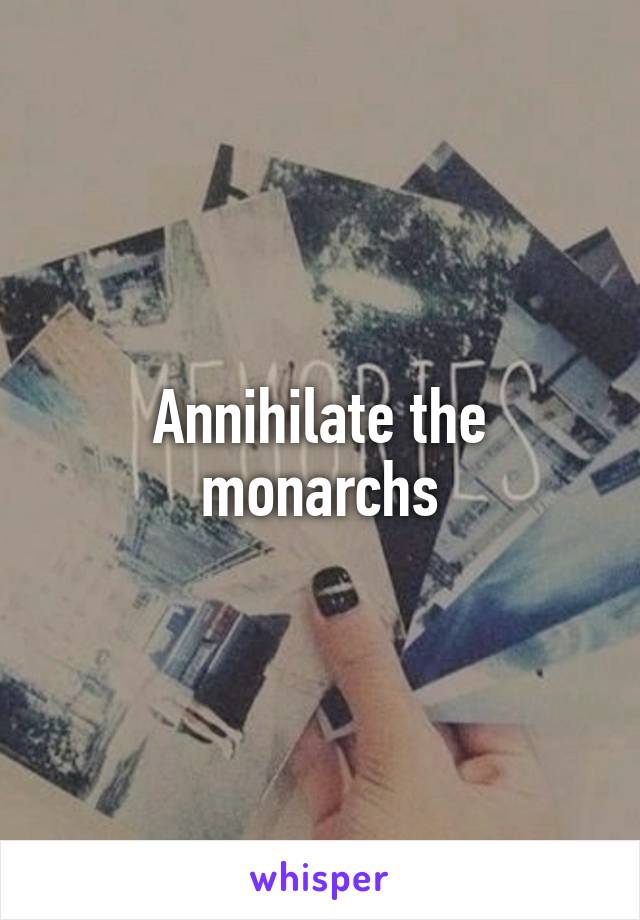 Annihilate the monarchs