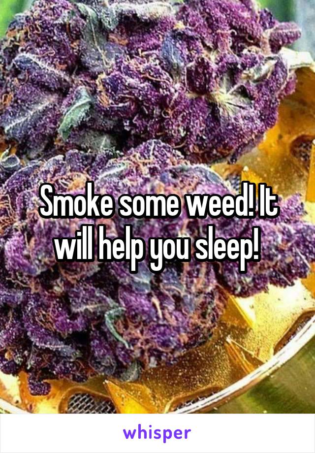Smoke some weed! It will help you sleep! 