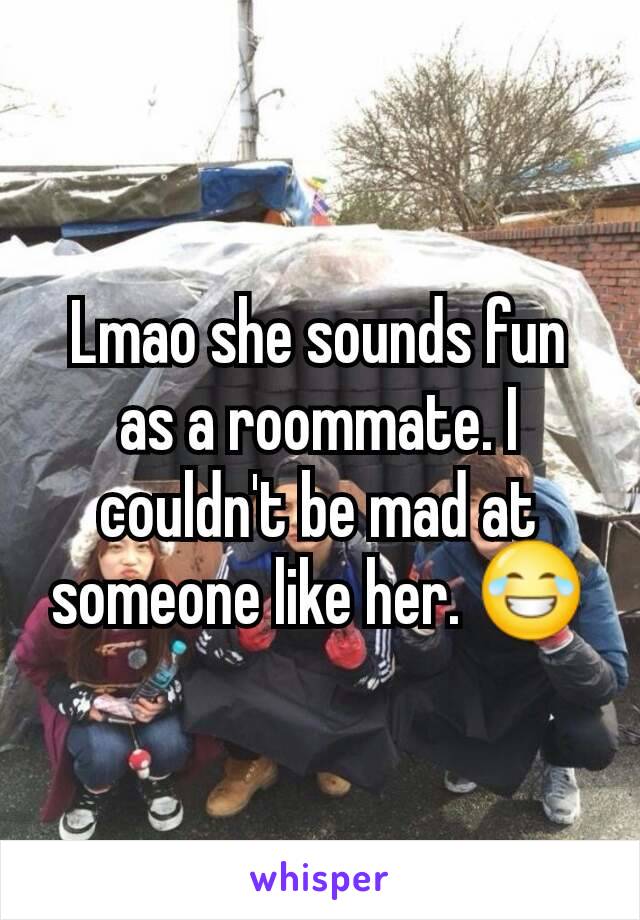 Lmao she sounds fun as a roommate. I couldn't be mad at someone like her. 😂