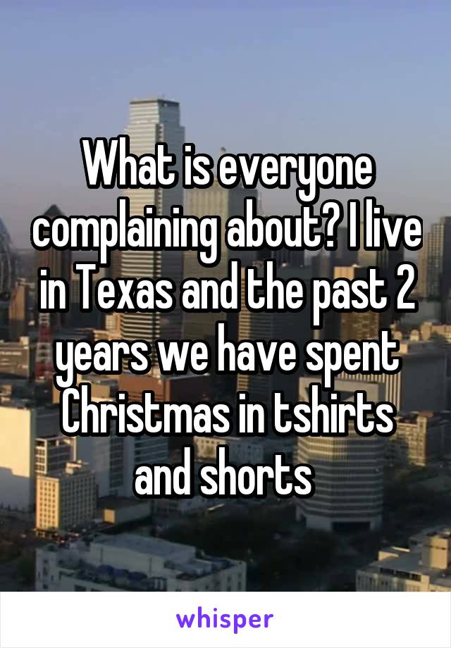 What is everyone complaining about? I live in Texas and the past 2 years we have spent Christmas in tshirts and shorts 