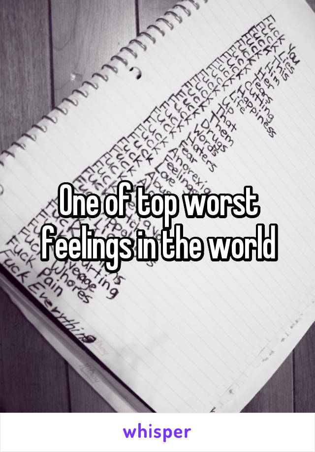 One of top worst feelings in the world