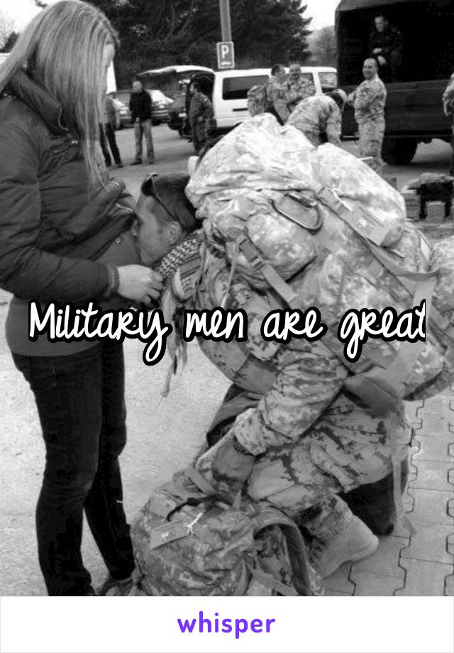 Military men are great