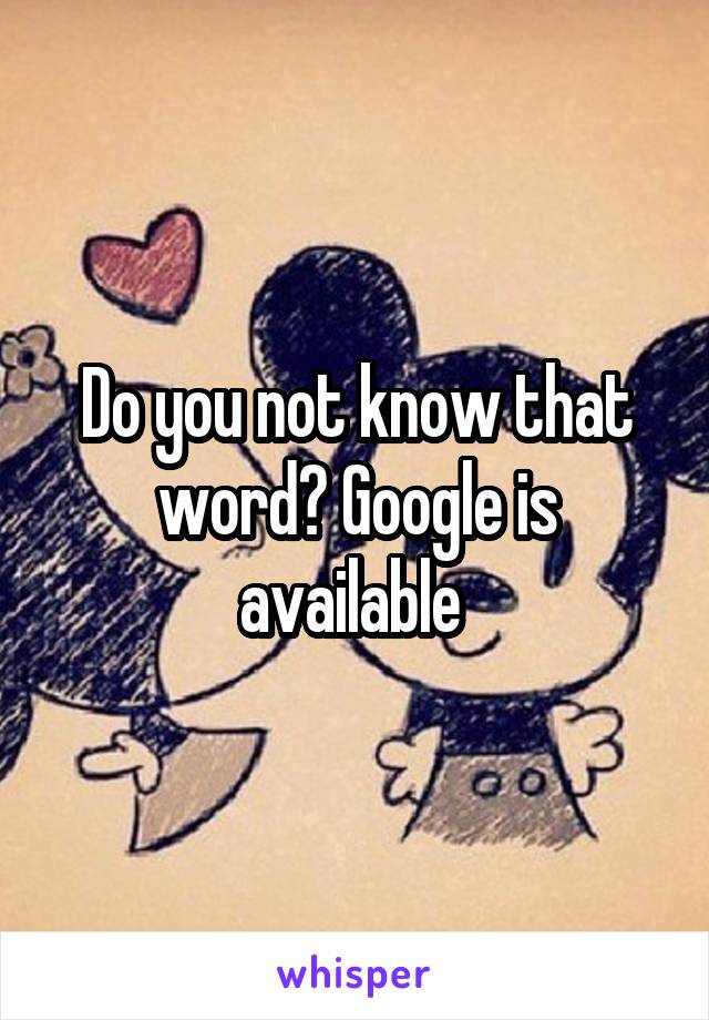 Do you not know that word? Google is available 