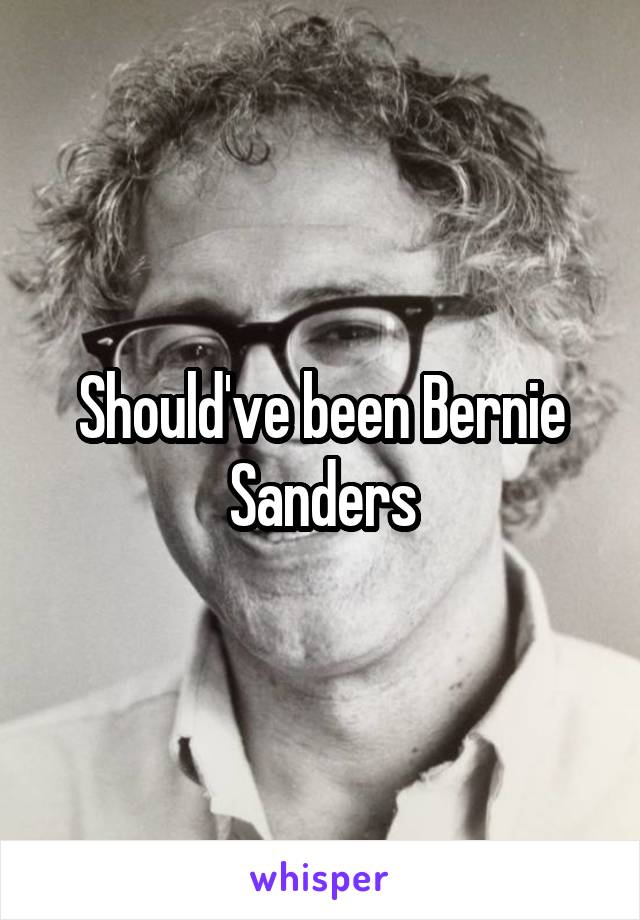 Should've been Bernie Sanders