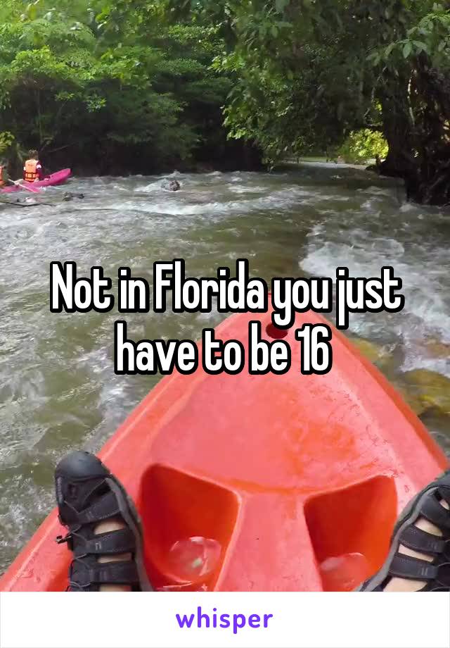 Not in Florida you just have to be 16 