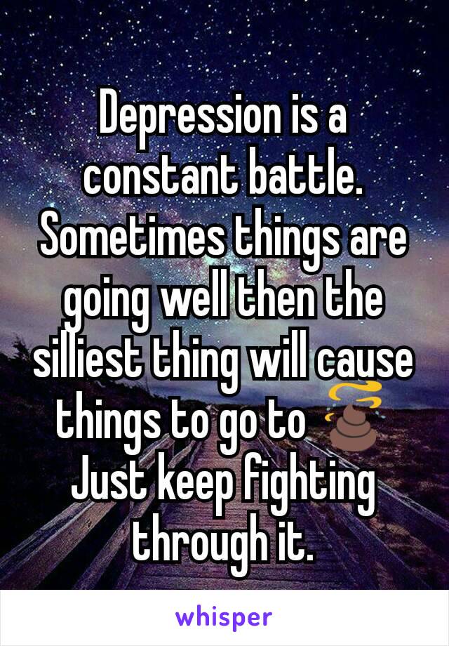 Depression is a constant battle. Sometimes things are going well then the silliest thing will cause things to go to 💩
Just keep fighting through it.