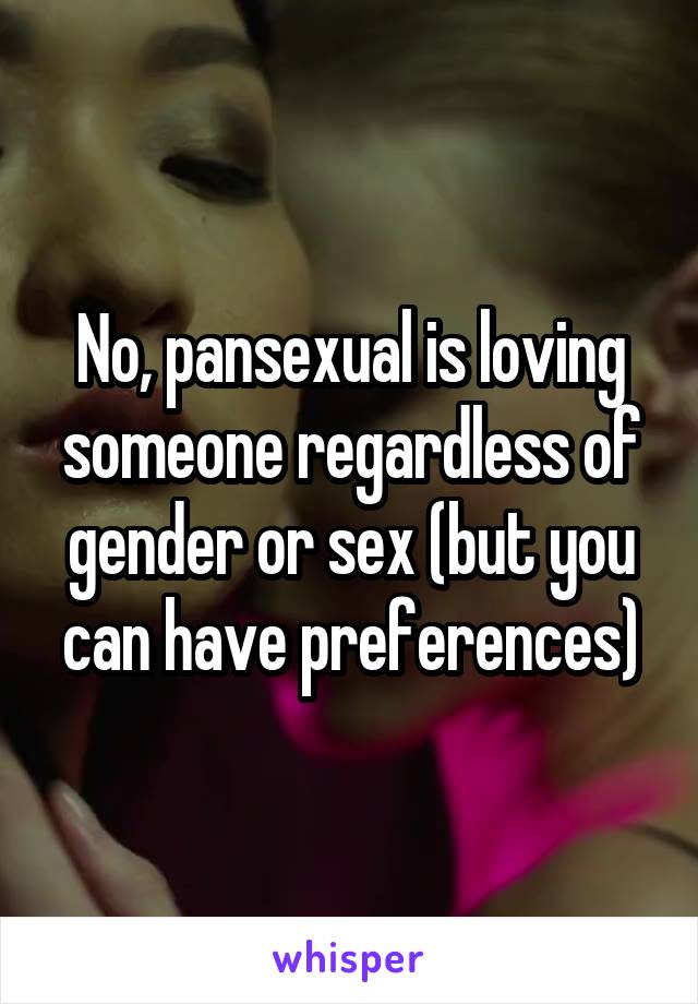 No, pansexual is loving someone regardless of gender or sex (but you can have preferences)