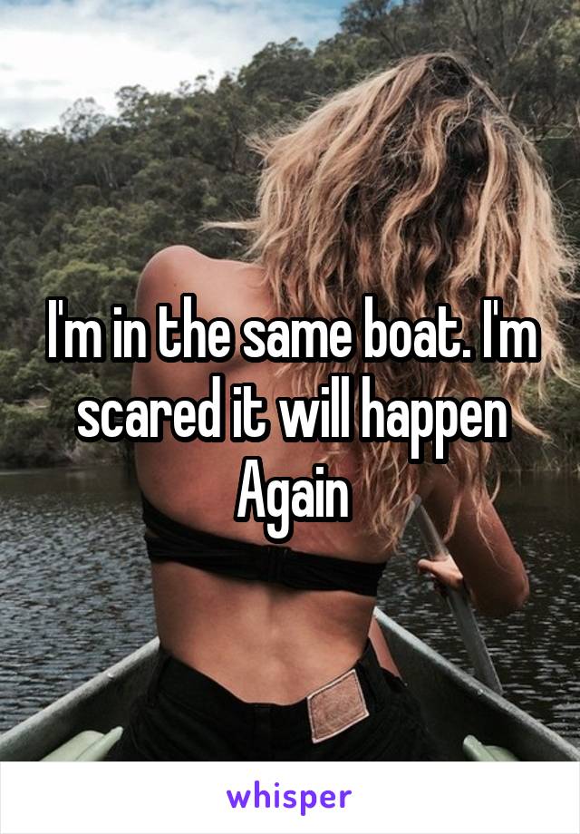 I'm in the same boat. I'm scared it will happen Again