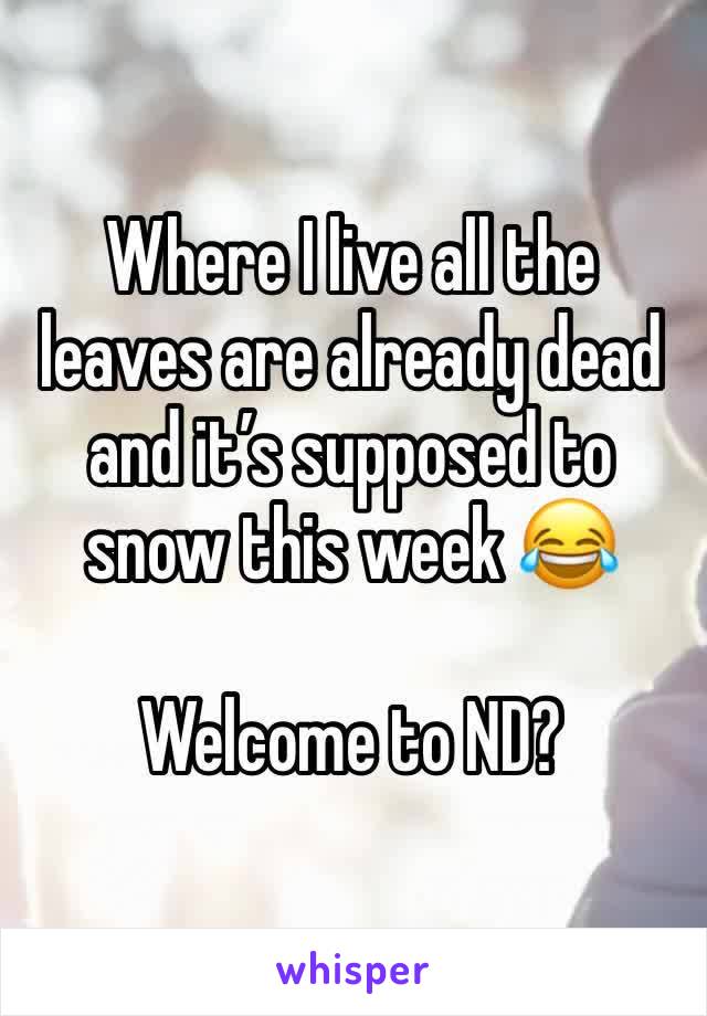 Where I live all the leaves are already dead and it’s supposed to snow this week 😂

Welcome to ND?