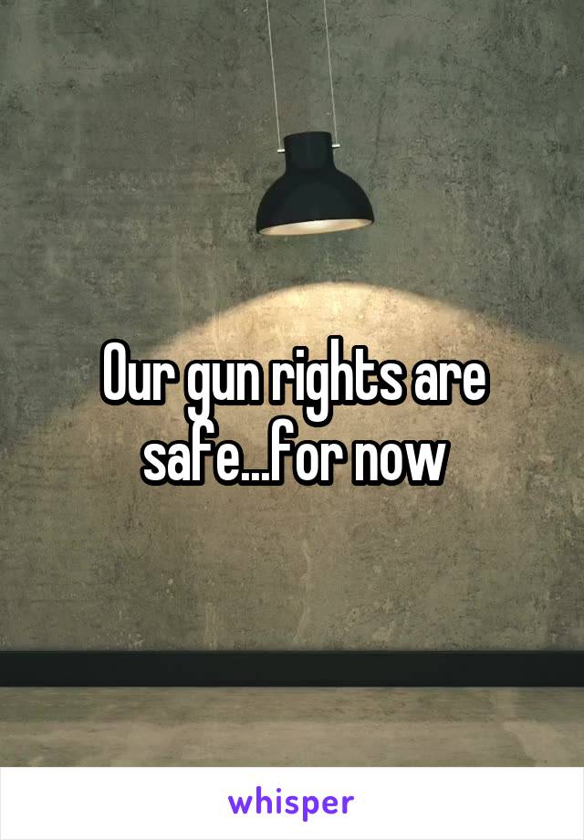 Our gun rights are safe...for now