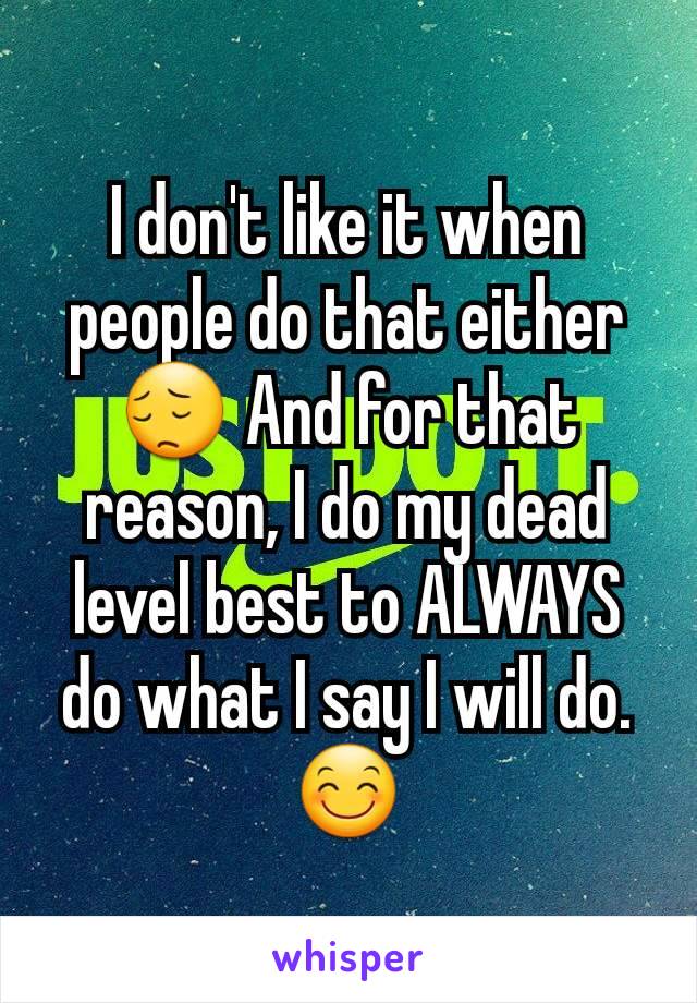 I don't like it when people do that either 😔 And for that reason, I do my dead level best to ALWAYS do what I say I will do. 😊