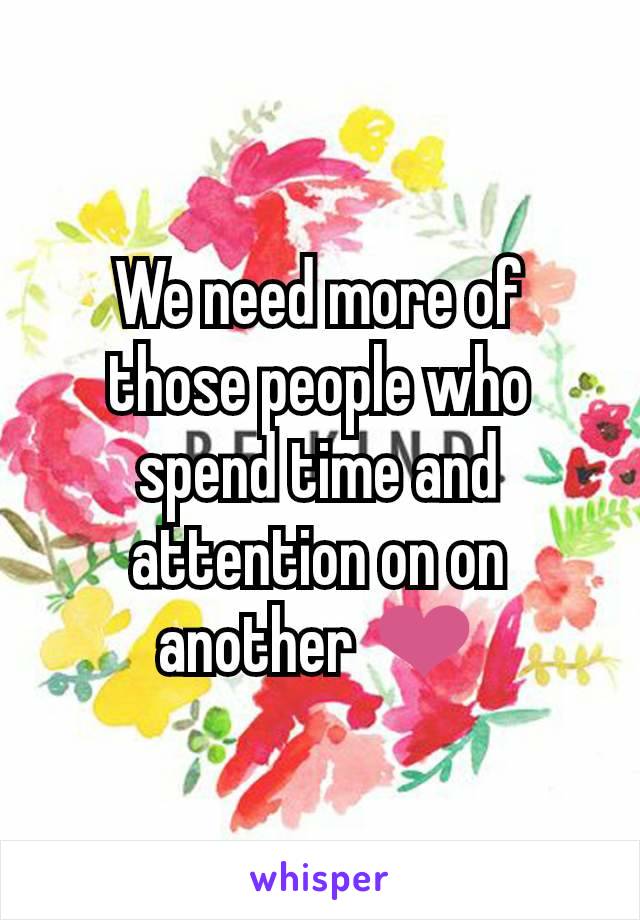 We need more of those people who spend time and attention on on another ❤️