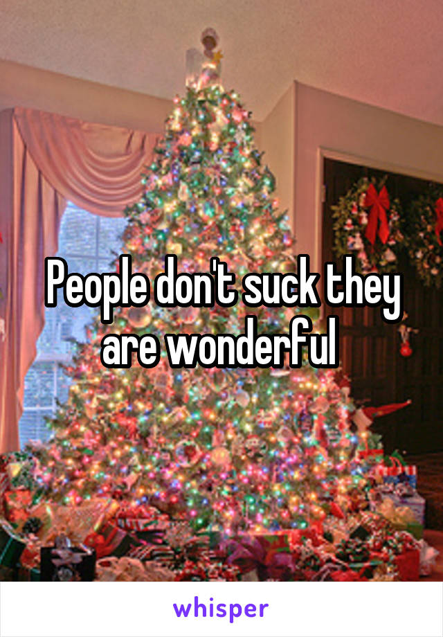 People don't suck they are wonderful 